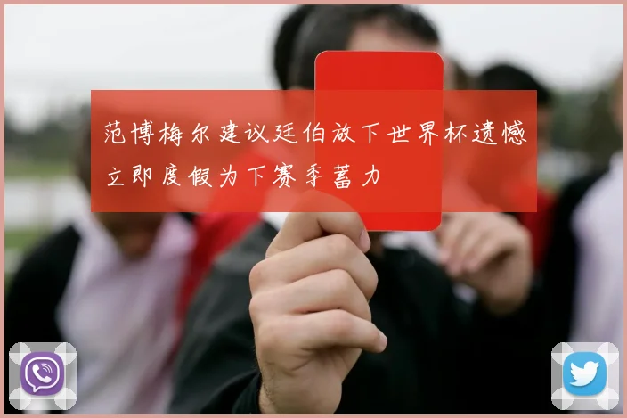 范博梅尔建议廷伯放下世界杯遗憾立即度假为下赛季蓄力