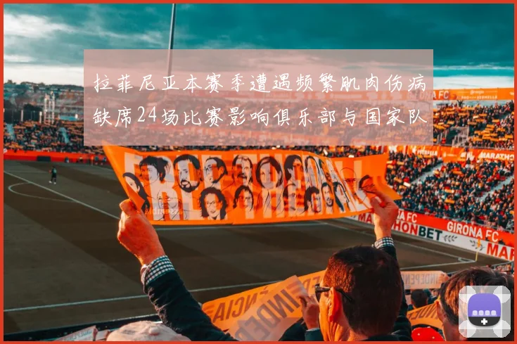 拉菲尼亚本赛季遭遇频繁肌肉伤病缺席24场比赛影响俱乐部与国家队表现