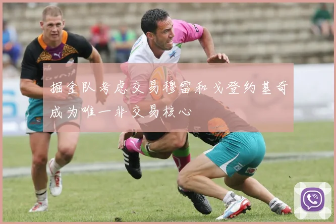 掘金队考虑交易穆雷和戈登约基奇成为唯一非交易核心