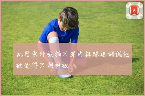 凯恩意外被拍只穿内裤球迷调侃他被偷得只剩裤衩
