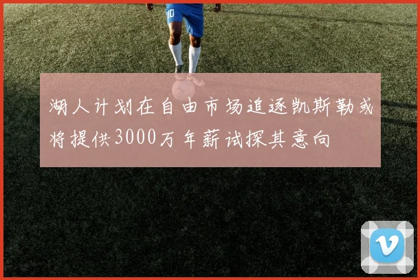 湖人计划在自由市场追逐凯斯勒或将提供3000万年薪试探其意向