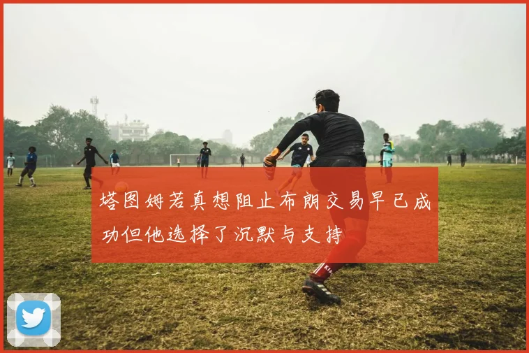 塔图姆若真想阻止布朗交易早已成功但他选择了沉默与支持