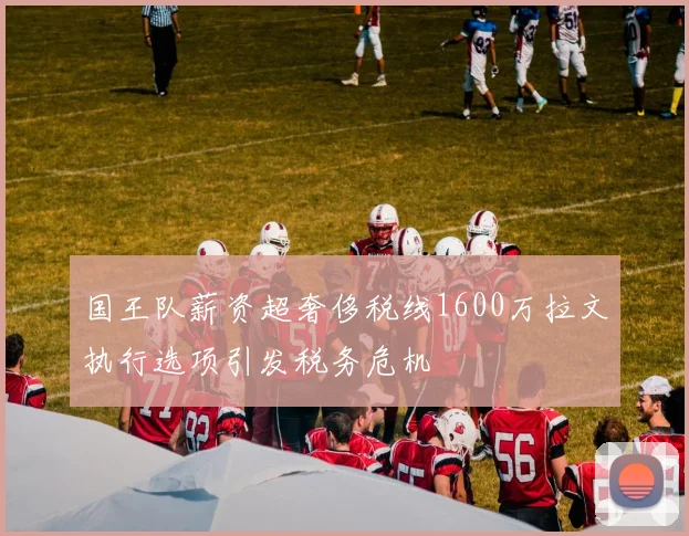 国王队薪资超奢侈税线1600万拉文执行选项引发税务危机